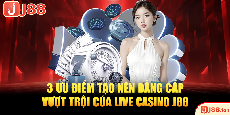 Live Casino J88 Và 3 Ưu Điểm Tạo Nên Sự Khác Biệt Lớn 3 3 ưu điểm tạo nên đẳng cấp vượt trội của live casino J88